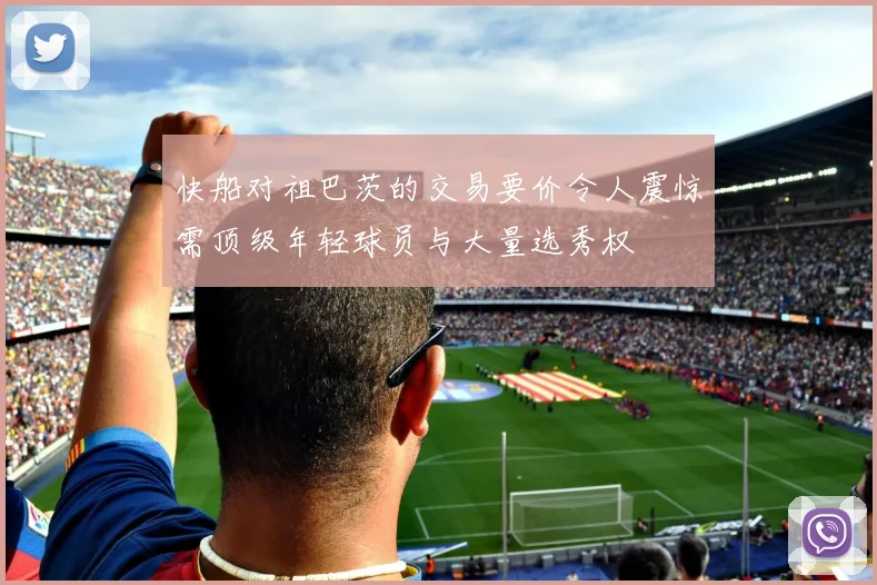 快船对祖巴茨的交易要价令人震惊需顶级年轻球员与大量选秀权