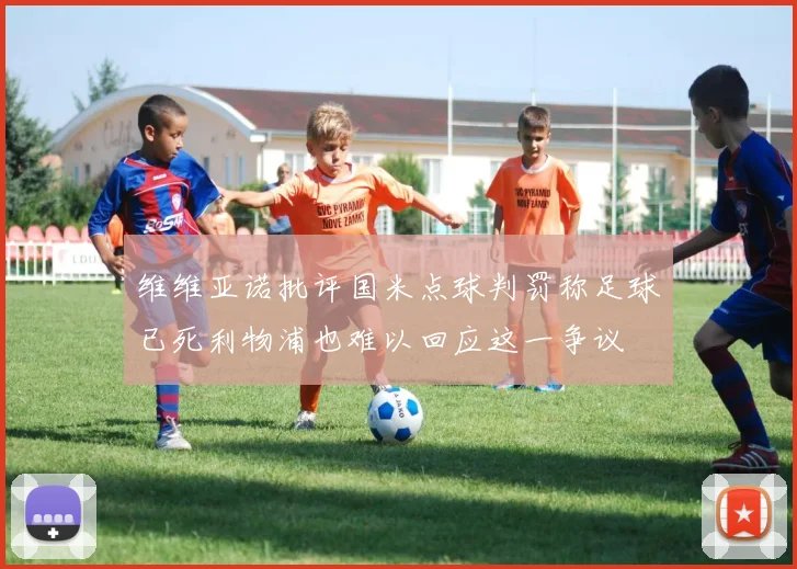 维维亚诺批评国米点球判罚称足球已死利物浦也难以回应这一争议