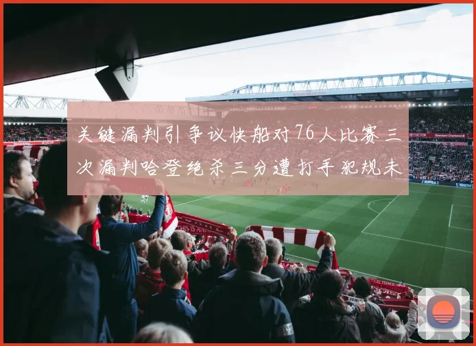 关键漏判引争议快船对76人比赛三次漏判哈登绝杀三分遭打手犯规未判