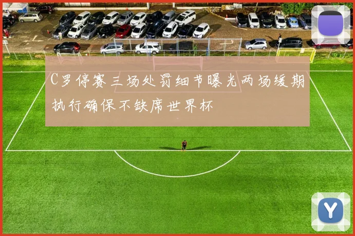 C罗停赛三场处罚细节曝光两场缓期执行确保不缺席世界杯