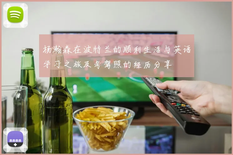 杨瀚森在波特兰的顺利生活与英语学习之旅及考驾照的经历分享