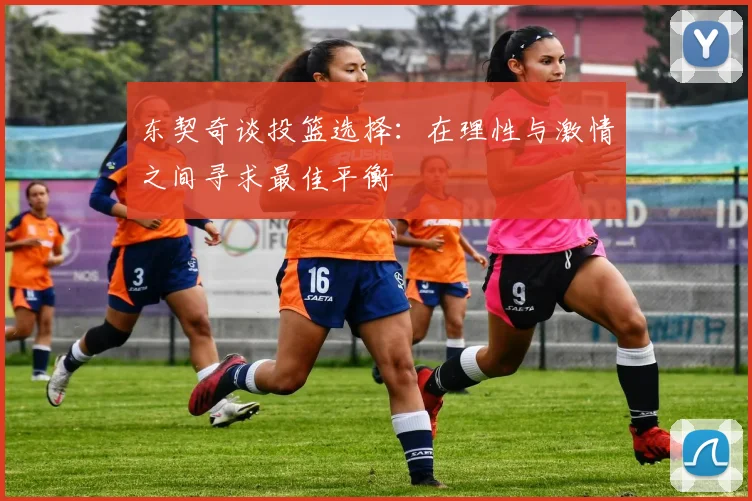 东契奇谈投篮选择：在理性与激情之间寻求最佳平衡
