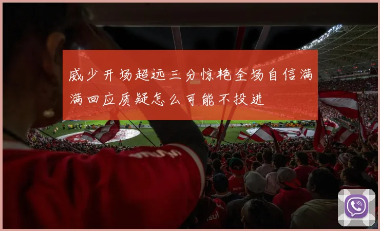 威少开场超远三分惊艳全场自信满满回应质疑怎么可能不投进