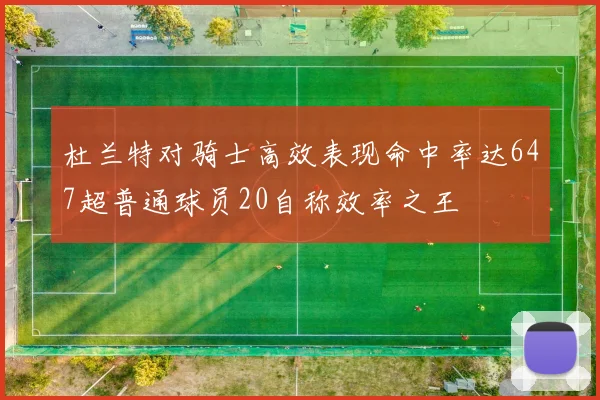 杜兰特对骑士高效表现命中率达647超普通球员20自称效率之王