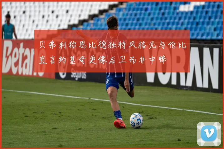 贝弗利称恩比德独特风格无与伦比直言约基奇更像后卫而非中锋