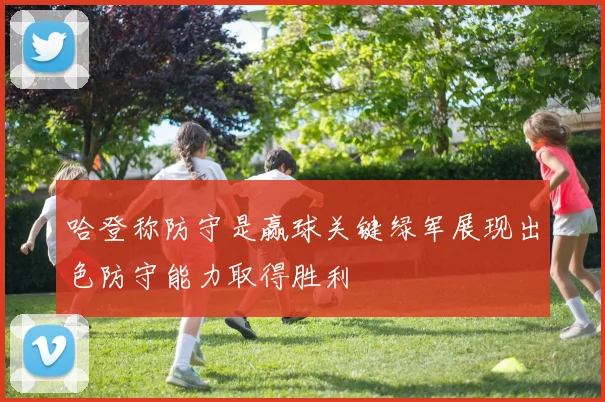 哈登称防守是赢球关键绿军展现出色防守能力取得胜利