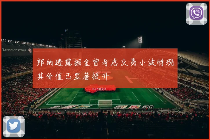 邦纳透露掘金曾考虑交易小波特现其价值已显著提升
