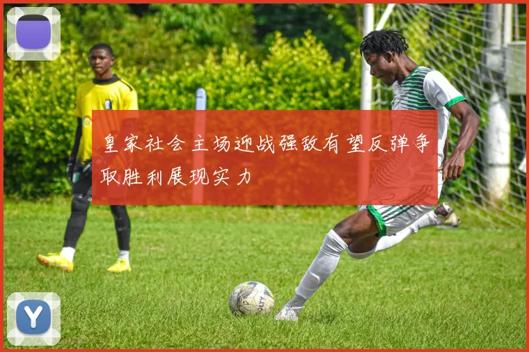 皇家社会主场迎战强敌有望反弹争取胜利展现实力