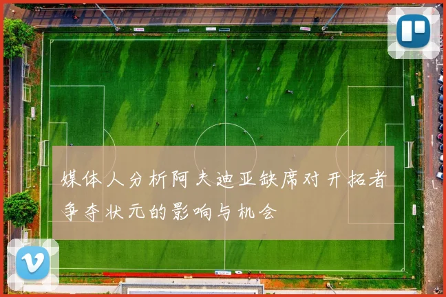 媒体人分析阿夫迪亚缺席对开拓者争夺状元的影响与机会