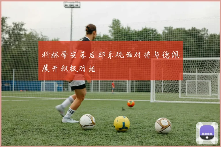 科林蒂安落后却乐观面对将与德佩展开积极对话