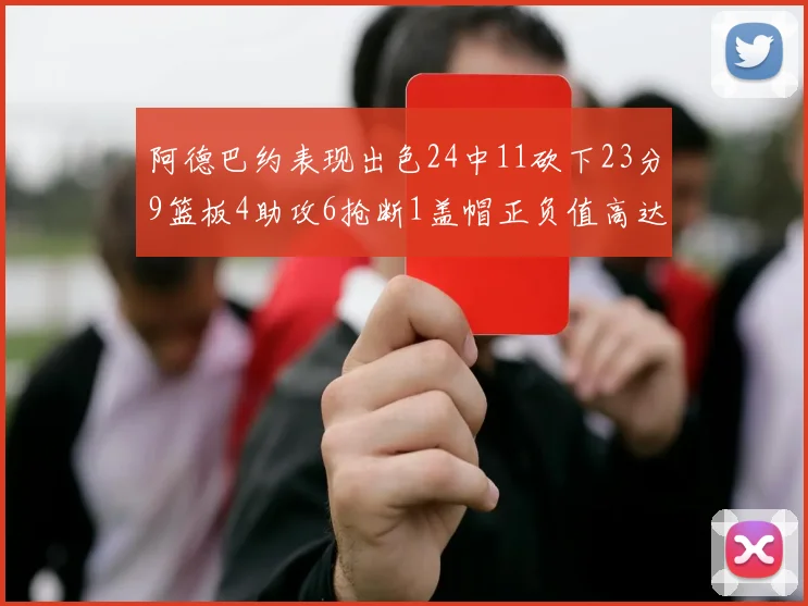 阿德巴约表现出色24中11砍下23分9篮板4助攻6抢断1盖帽正负值高达22