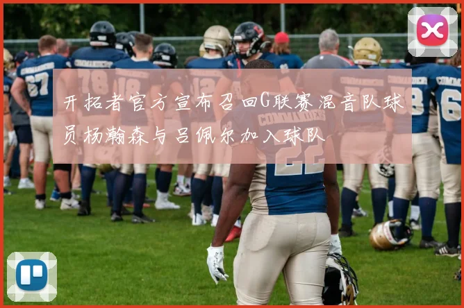 开拓者官方宣布召回G联赛混音队球员杨瀚森与吕佩尔加入球队
