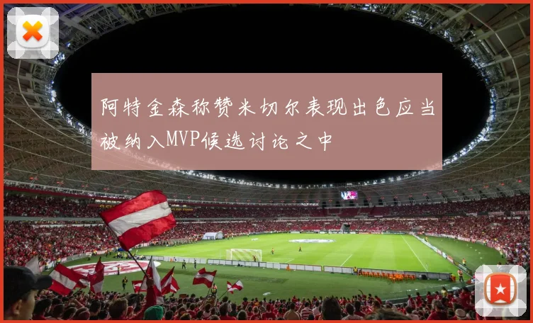 阿特金森称赞米切尔表现出色应当被纳入MVP候选讨论之中