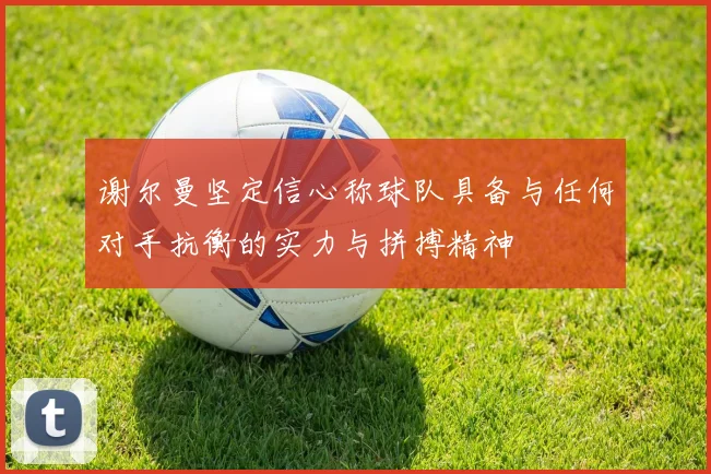 谢尔曼坚定信心称球队具备与任何对手抗衡的实力与拼搏精神