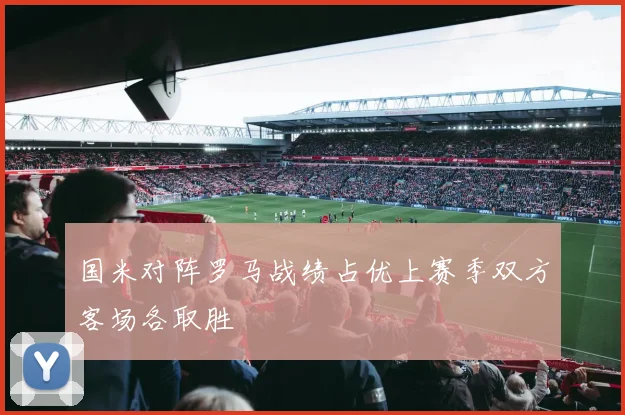 国米对阵罗马战绩占优上赛季双方客场各取胜