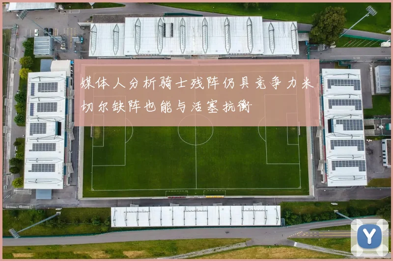 媒体人分析骑士残阵仍具竞争力米切尔缺阵也能与活塞抗衡