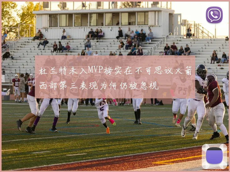 杜兰特未入MVP榜实在不可思议火箭西部第三表现为何仍被忽视